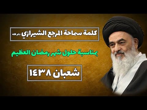 کلمة سماحة المرجع الشیرازي دام ظله -بمناسبة حلول شهر رمضان العظیم - شعبان  1438